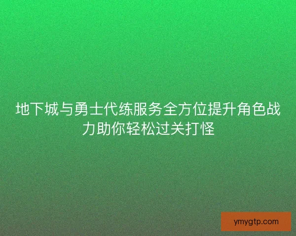 地下城与勇士代练服务全方位提升角色战力助你轻松过关打怪